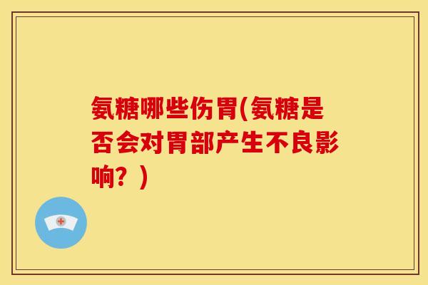 氨糖哪些伤胃(氨糖是否会对胃部产生不良影响？)