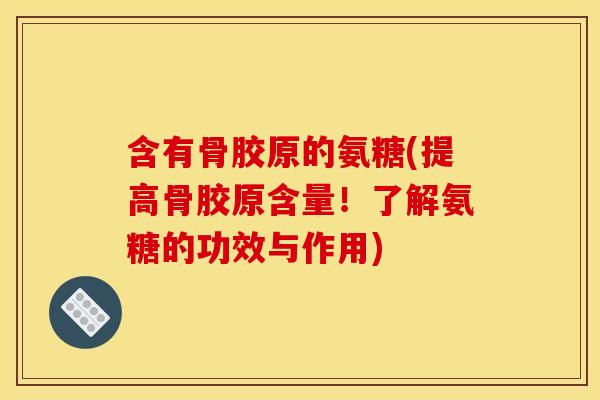 含有骨胶原的氨糖(提高骨胶原含量!了解氨糖的功效与作用) 含有骨胶原的氨糖(提高骨胶原含量!了解氨糖的功效与作用)