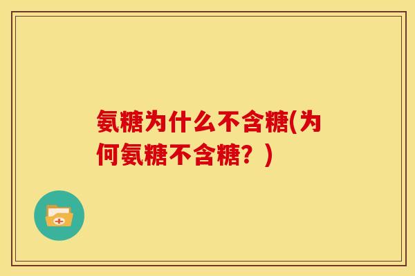 氨糖为什么不含糖(为何氨糖不含糖？)
