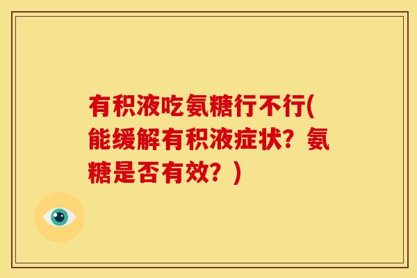 有积液吃氨糖行不行(能缓解有积液症状？氨糖是否有效？)