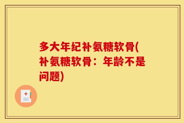 多大年纪补氨糖软骨(补氨糖软骨：年龄不是问题)