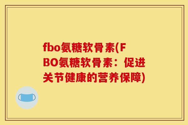 fbo氨糖软骨素(FBO氨糖软骨素：促进关节健康的营养保障)
