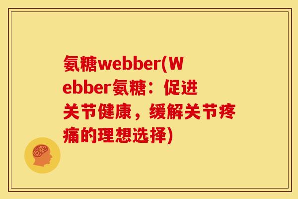 氨糖webber(Webber氨糖：促进关节健康，缓解关节疼痛的理想选择)