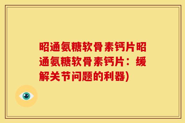 昭通氨糖软骨素钙片昭通氨糖软骨素钙片：缓解关节问题的利器)