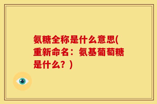 氨糖全称是什么意思(重新命名：氨基葡萄糖是什么？)