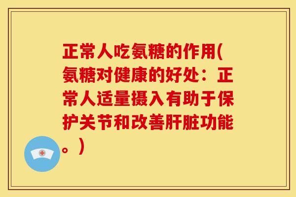 正常人吃氨糖的作用(氨糖对健康的好处:正常人适量摄入有助于保护关节和改善功能。) 正常人吃氨糖的作用(氨糖对健康的好处:正常人适量摄入有助于保护关节和改善功能。)