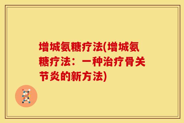 增城氨糖疗法(增城氨糖疗法：一种治疗骨关节炎的新方法)