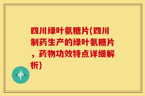 四川绿叶氨糖片(四川制药生产的绿叶氨糖片，药物功效特点详细解析)