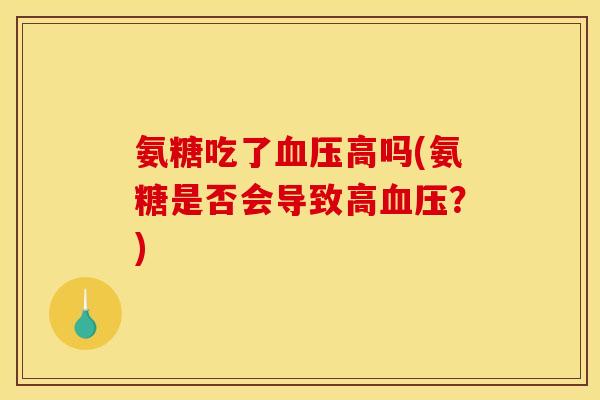 氨糖吃了血压高吗(氨糖是否会导致高血压？)