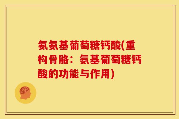 氨氨基葡萄糖钙酸(重构骨骼：氨基葡萄糖钙酸的功能与作用)