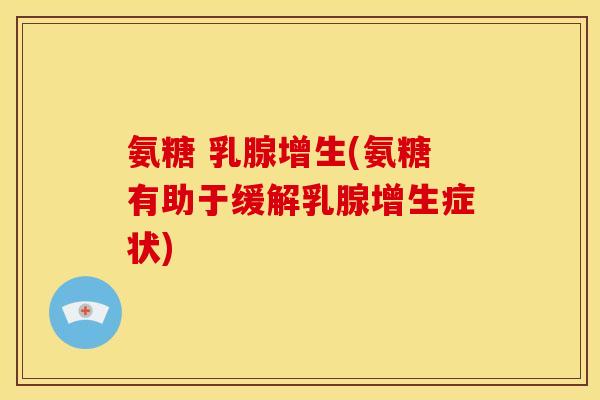氨糖 乳腺增生(氨糖有助于缓解乳腺增生症状)