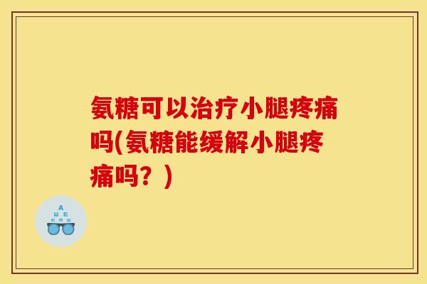 氨糖可以治疗小腿疼痛吗(氨糖能缓解小腿疼痛吗？)