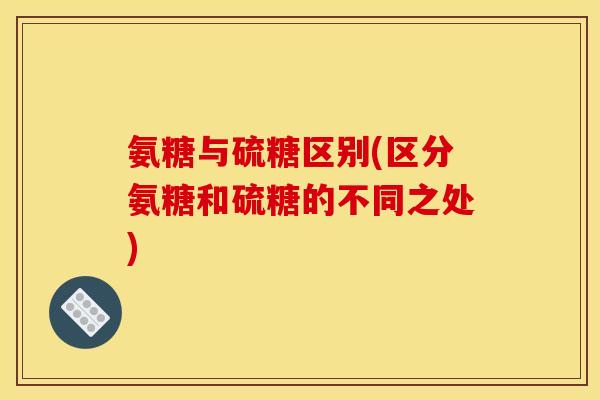 氨糖与硫糖区别(区分氨糖和硫糖的不同之处)