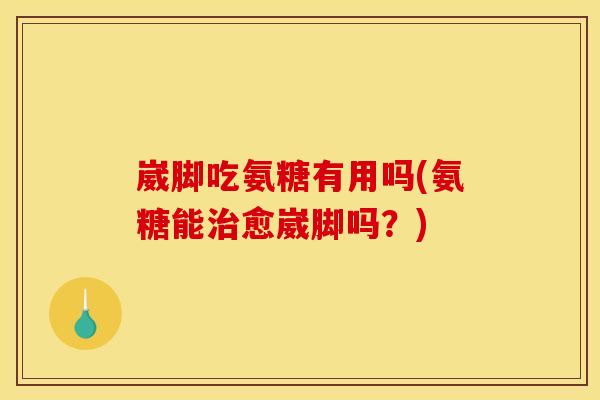 崴脚吃氨糖有用吗(氨糖能治愈崴脚吗？)