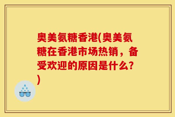 奥美氨糖香港(奥美氨糖在香港市场热销,备受欢迎的原因是什么?) 奥美氨糖香港(奥美氨糖在香港市场热销,备受欢迎的原因是什么?)