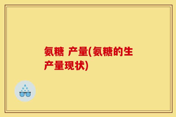 氨糖 产量(氨糖的生产量现状)