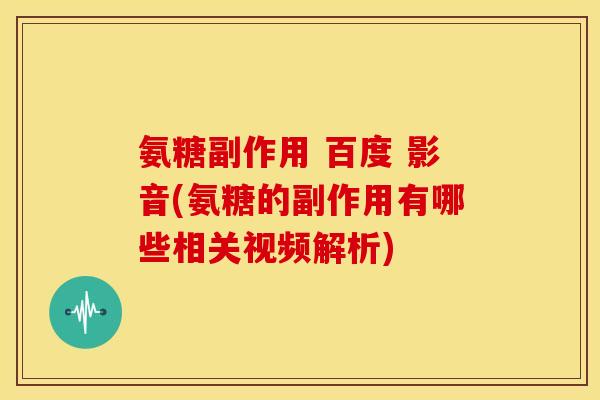 氨糖副作用 百度 影音(氨糖的副作用有哪些相关视频解析)
