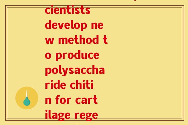 放建立多氨糖软骨(Scientists develop new method to produce polysaccharide chitin for cartilage regeneration.)