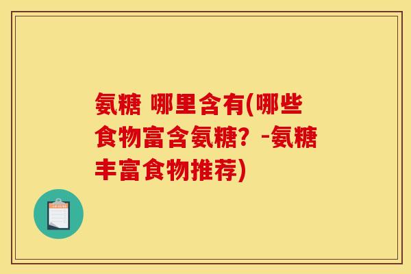 氨糖 哪里含有(哪些食物富含氨糖？-氨糖丰富食物推荐)