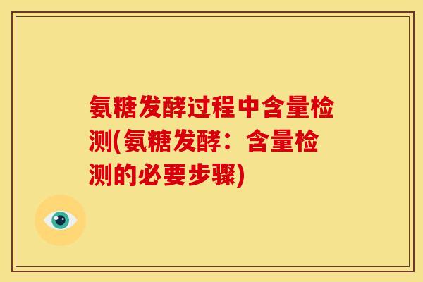氨糖发酵过程中含量检测(氨糖发酵：含量检测的必要步骤)