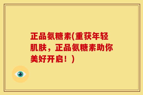正品氨糖素(重获年轻肌肤，正品氨糖素助你美好开启！)