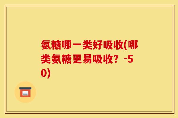 氨糖哪一类好吸收(哪类氨糖更易吸收？-50)