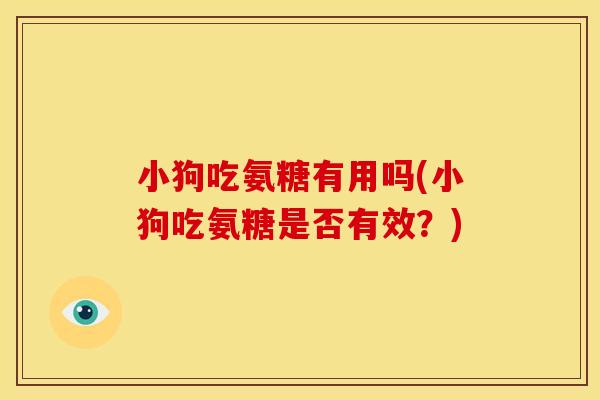 小狗吃氨糖有用吗(小狗吃氨糖是否有效？)