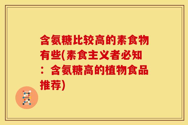 含氨糖比较高的素食物有些(素食主义者必知：含氨糖高的植物食品推荐)