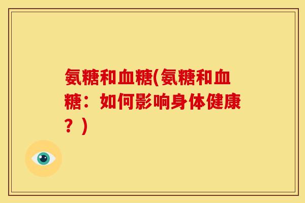 氨糖和(氨糖和:如何影响身体健康?) 氨糖和(氨糖和:如何影响身体健康?)