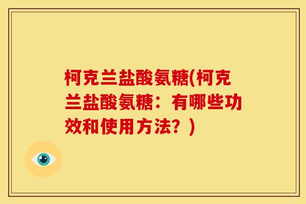 柯克兰盐酸氨糖(柯克兰盐酸氨糖：有哪些功效和使用方法？)
