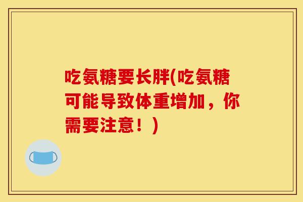 吃氨糖要长胖(吃氨糖可能导致体重增加，你需要注意！)