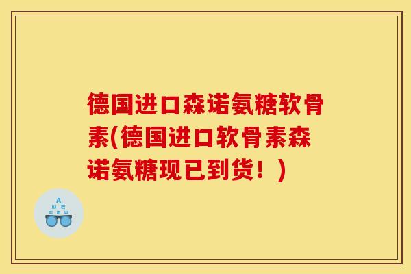 德国进口森诺氨糖软骨素(德国进口软骨素森诺氨糖现已到货!) 德国进口森诺氨糖软骨素(德国进口软骨素森诺氨糖现已到货!)