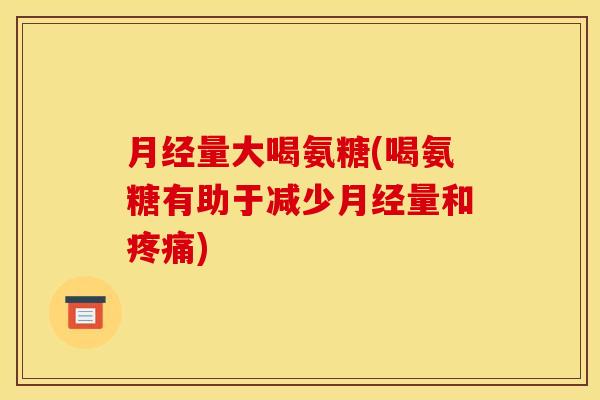 月经量大喝氨糖(喝氨糖有助于减少月经量和疼痛)