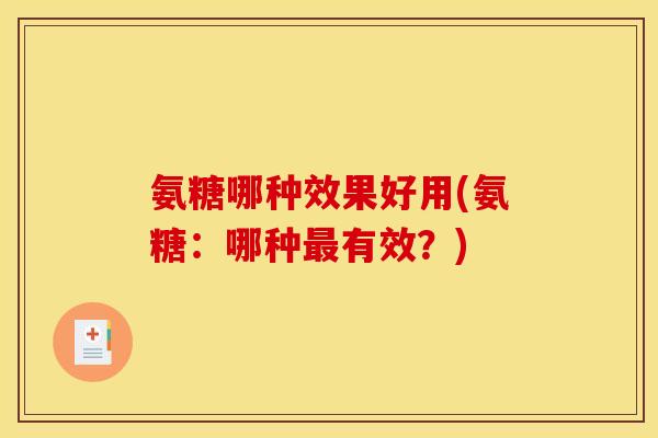 氨糖哪种效果好用(氨糖：哪种最有效？)