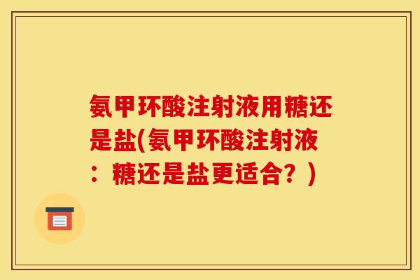 氨甲环酸注射液用糖还是盐(氨甲环酸注射液：糖还是盐更适合？)