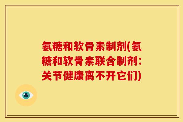 氨糖和软骨素制剂(氨糖和软骨素联合制剂：关节健康离不开它们)
