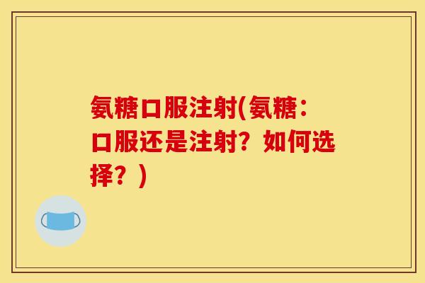 氨糖口服注射(氨糖：口服还是注射？如何选择？)