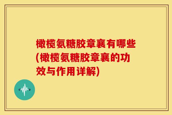 橄榄氨糖胶章襄有哪些(橄榄氨糖胶章襄的功效与作用详解)