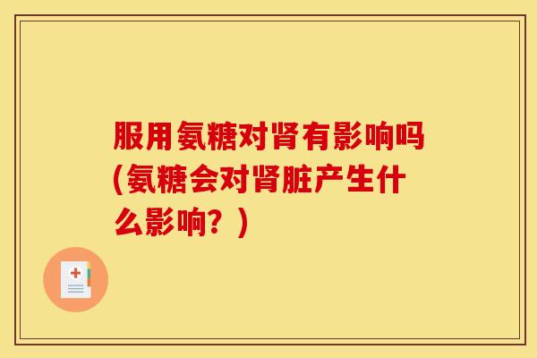 服用氨糖对有影响吗(氨糖会对脏产生什么影响？)