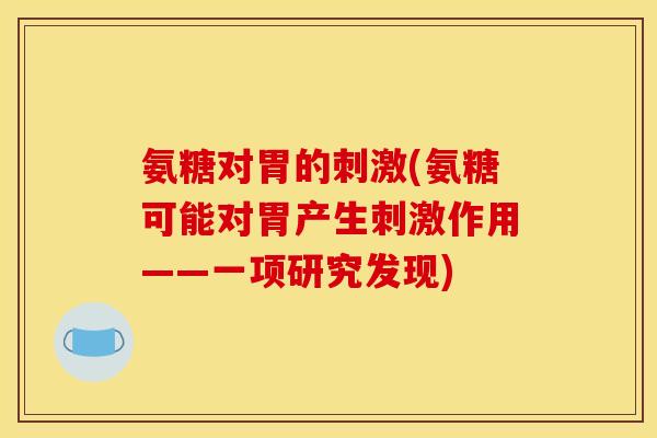 氨糖对胃的刺激(氨糖可能对胃产生刺激作用——一项研究发现)
