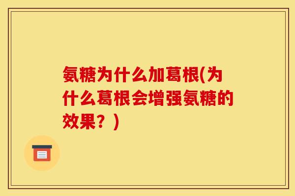 氨糖为什么加葛根(为什么葛根会增强氨糖的效果？)