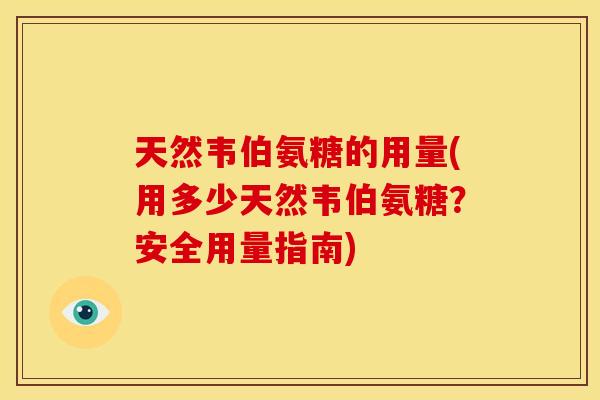 天然韦伯氨糖的用量(用多少天然韦伯氨糖?安全用量指南) 天然韦伯氨糖的用量(用多少天然韦伯氨糖?安全用量指南)