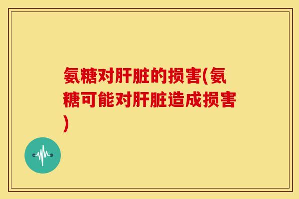 氨糖对的损害(氨糖可能对造成损害)