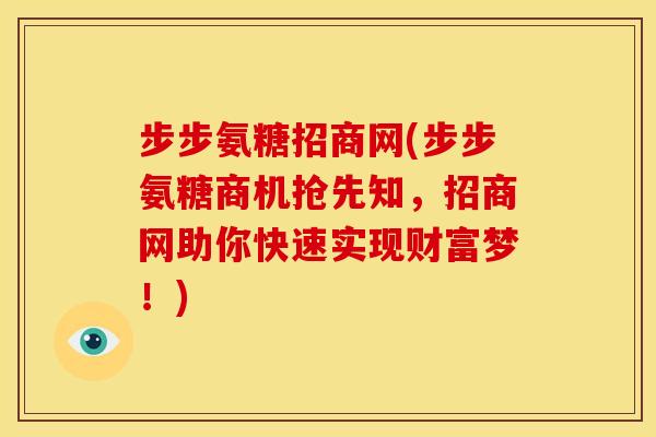 步步氨糖招商网(步步氨糖商机抢先知，招商网助你快速实现财富梦！)