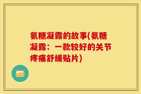 氨糖凝露的故事(氨糖凝露：一款较好的关节疼痛舒缓贴片)
