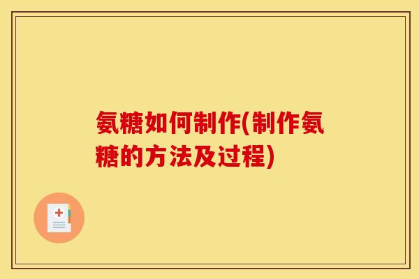 氨糖如何制作(制作氨糖的方法及过程)