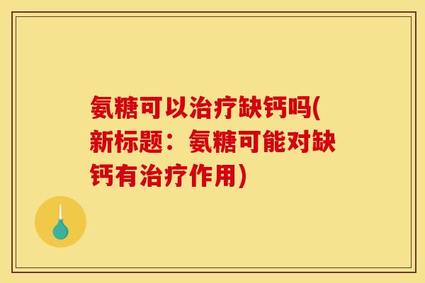 氨糖可以缺钙吗(新标题:氨糖可能对缺钙有作用) 氨糖可以缺钙吗(新标题:氨糖可能对缺钙有作用)