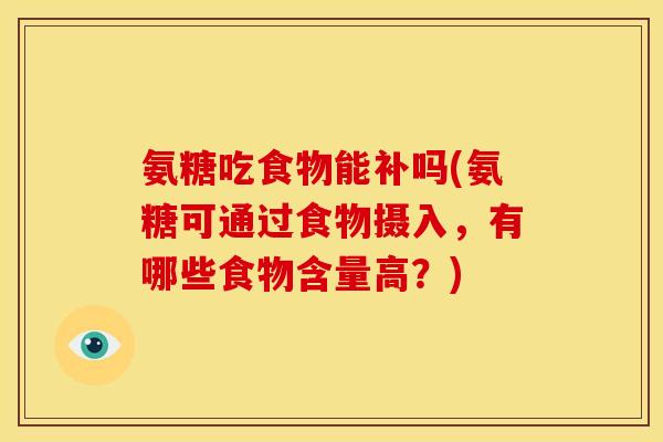 氨糖吃食物能补吗(氨糖可通过食物摄入，有哪些食物含量高？)