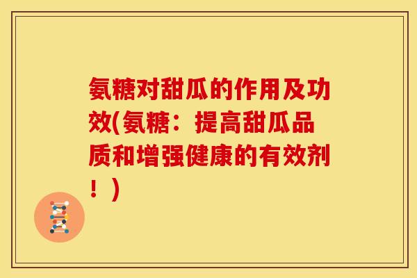 氨糖对甜瓜的作用及功效(氨糖：提高甜瓜品质和增强健康的有效剂！)