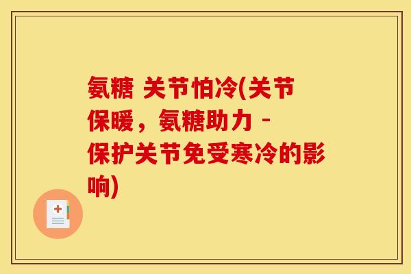 氨糖 关节怕冷(关节保暖,氨糖助力 - 保护关节免受寒冷的影响) 氨糖 关节怕冷(关节保暖,氨糖助力 - 保护关节免受寒冷的影响)